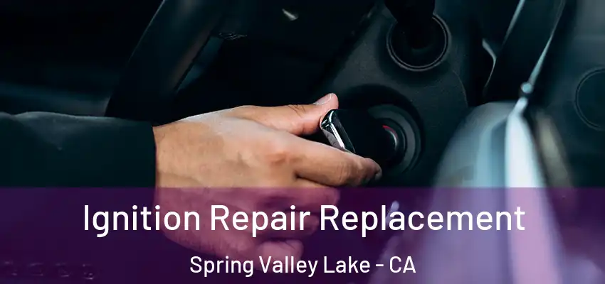  Ignition Repair Replacement Spring Valley Lake - CA